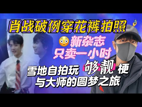 肖戰穿花褲拍雜誌?自拍玩'夠靚'梗,與大師的圓夢之旅,ELLE新年雜誌只開賣一小時