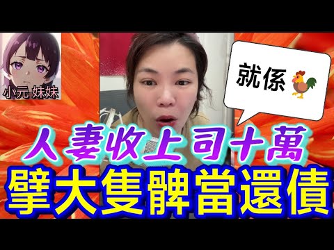【小元最新A】人妻收上司十萬,擘大隻髀當還債🫣（聽眾：就係🐓嚟😡）#小元姐姐 #廣東話 #小元情感分享 #小元妹妹 11 5 NO