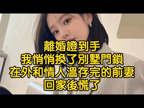 離婚證到手，我悄悄換了別墅門鎖，在外和情人溫存完的前妻回家後慌了