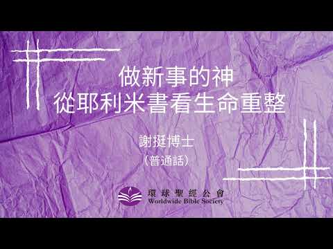 普通話 【環球聖經專題講座】重溫系列: 做新事的神 — 從耶利米書看生命重整/謝挺博士