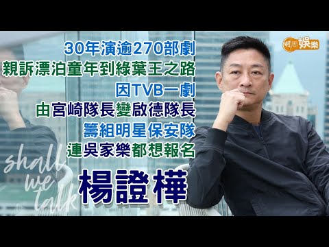 【Shall We Talk】楊證樺30年演逾270部劇 親訴漂泊童年到綠葉王之路 | 因TVB一劇 由宮崎隊長變啟德隊長 | 籌組明星保安隊 連吳家樂都想報名 | 楊證樺專訪