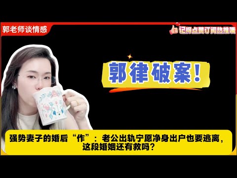 郭律破案!强势妻子的婚后“作”：老公出轨宁愿净身出户也要逃离，这段婚姻还有救吗?郭延娇婚恋咨询