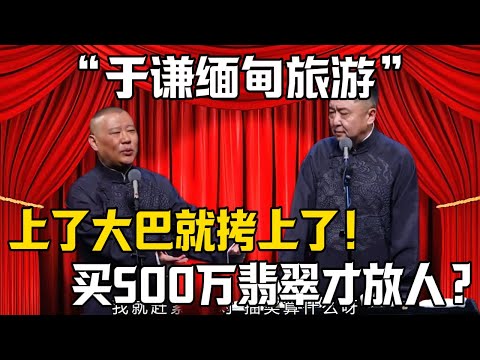 【於謙緬甸旅遊】郭德綱：上了大巴就拷住了？於謙：買了500萬翡翠菜僥幸逃脫？！|德雲社相聲大全 #郭德纲 #于谦 #岳云鹏 #郭麒麟 #孙越 #烧饼 #相声 #搞笑 #funny #缅甸翡翠
