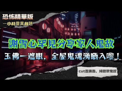 恐怖精華版 | 心姐罕見分享家人鬼故！玉佛一遮眼，全屋鬼魂湧晒入嚟 | 長洲回魂！失蹤多年嘅爸爸竟然返嚟飲茶？| 細個炸爛金塔，夜晚即刻高燒+講潮州話 | 20年前雙屍迷奸命案！靈異女鬼長守「龙虎滩」