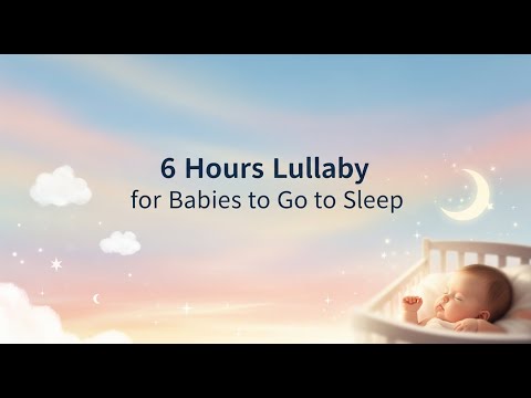6 Hours Lullaby for Babies to Go to Sleep
