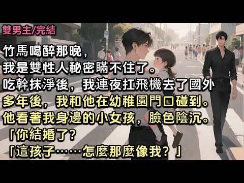 竹馬喝醉那晚，我是雙性人的秘密瞞不住了。吃幹抹淨後，我連夜扛飛機去了國外。多年後，我和他在幼稚園門口碰到。他看著我身邊的小女孩，臉色陰沉。「你結婚了？「這孩子……怎麼那麼像我？」#雙男主