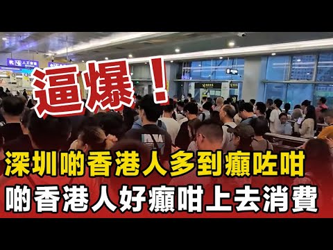 香港人“逼爆”深圳！香港人「棄港」北上，深圳成新購物天堂！香港人多到癲咗！個個都喪心病狂咁掃貨呀！直情話：真係抵到爛！