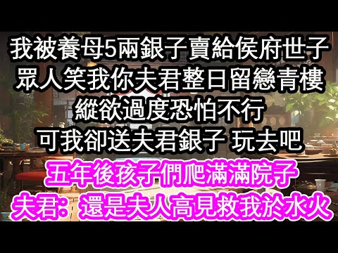 我被養母5兩銀子賣給侯府世子眾人笑我你夫君整日留戀青樓縱欲過度恐怕不行可我卻送夫君銀子 玩去吧五年後孩子們爬滿滿院子夫君：還是夫人高見救我於水火【花開】【愛情】【生活】