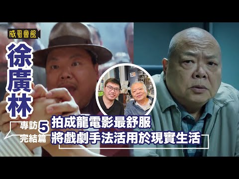 5 徐廣林專訪（第五回完結篇）｜拍成龍電影最舒服｜離開TVB轉換新環境｜西楚霸王呂良偉邀請加入劇組｜將戲劇融入現實生活｜最重要令顧客下屬心服口服