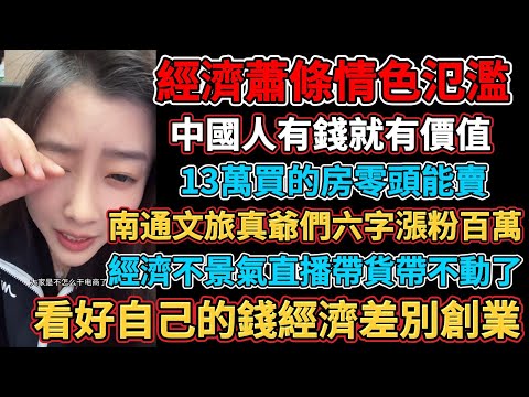 中國人有錢就有價值，生意一落千丈堅持到過年都難，經濟不景氣直播帶貨帶不動了，南通文旅真爺們六字漲粉百萬，生意難做老闆頻繁跑路，13萬買的房零頭能賣，經濟蕭條情色氾濫，看好自己的錢經濟差別創業