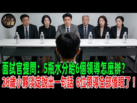 面試官提問：5瓶水分給6個領導怎麼辦？26歲小夥淡定說出一句話，6位領導全部傻眼了！【人生茶話會】#情感故事 #老年生活 #人生感悟 #情感共鸣 #感人壹幕 #故事分享 #故事#原創