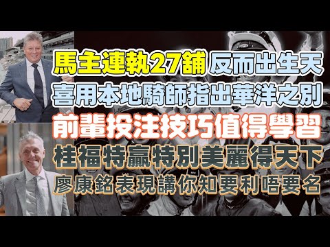 馬主連執27舖反而出生天.喜用本地騎師指出華洋之別.前輩投注技巧值得學習.桂福特贏特別美麗得天下.廖康銘表現講你知要利唔要名.