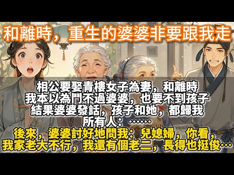完結出乎意料文：和離時，重生的婆婆非要跟我走。相公要娶青樓女子為妻。和離時，我本以為鬥不過婆婆，也要不到孩子。結果婆婆發話，孩子和她都歸我。後來，婆婆問我：你看，我家老大不行，我還有個老二，長得也挺俊