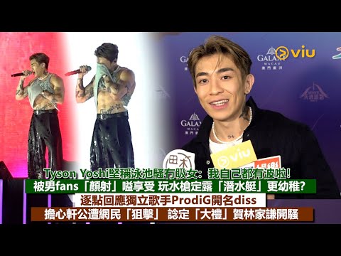 ✨足本訪問：Tyson Yoshi堅稱泳池騷冇𥄫女：我自己都有波啦！被男fans顏射嗌享受😳玩水槍定露潛水艇更幼稚？逐點回應獨立歌手ProdiG開名diss🗣️ 擔心軒公遭網民狙擊｜Viu1現場實況
