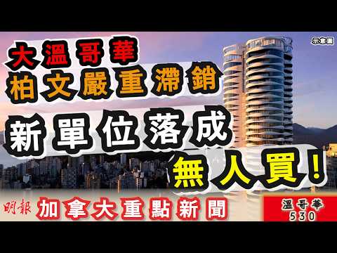 明報溫哥華530 |大溫哥華柏文滯銷 單位起完無人買||溫哥華不再「世界級」 排名直線插水|加拿大新聞|明報五點半新聞直播