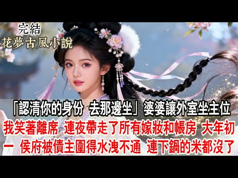 【完結爽文】「認清你的身份，去那邊坐。」婆婆讓外室坐主位，我笑著離席，連夜帶走了所有嫁妝和帳房。大年初一，侯府被債主圍得水洩不通，連下鍋的米都沒了。#小說 #古言 #原創