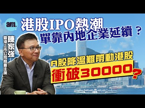 陳家強專訪｜港股IPO熱潮單靠內地企業延續？A股降溫後難再帶動港股衝破30000點？