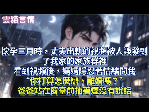 懷孕三月時，丈夫出軌的視頻被人誤發到了我家的家族群裡，看到視頻後，媽媽隱忍著情緒問我“你打算怎麼辦，離婚嗎？”爸爸站在窗臺前抽著煙沒有說話