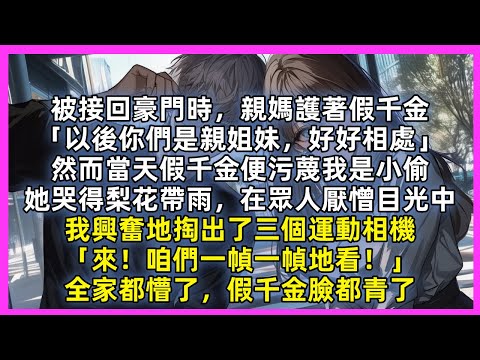 回豪門當天假千金污蔑我是小偷，她哭得梨花帶雨，在親父母厭憎目光中，我興奮地掏出了三個運動相機「來！咱們一幀一幀地看！」全家都懵了，假千金臉都青了，他們不知我可是……