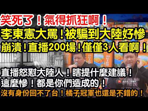 笑死了！氣得抓狂啊！李東憲大罵！被騙到大陸好慘！崩潰！自爆直播200場！僅3人看啊！怒懟大陸人！瞎提什麼建議！這麼慘！都是你們造成的！沒有身份回不了台！橘子冠軍也是不錯的！