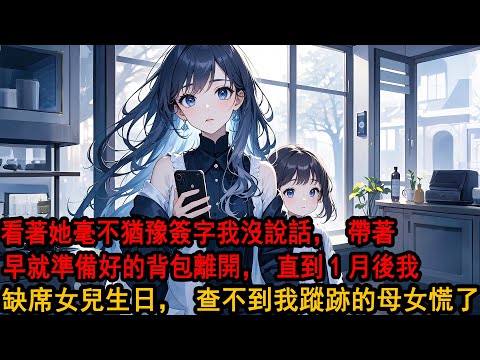 女兒說出那句「我選媽媽」後，柳如煙毫不猶豫簽字 看著我的機票，「玩夠了就早點回家」我沒說話，帶著早就準備好的背包離開，直到1個月後 我第一次缺席女兒親子會，查不到我蹤跡的母女倆慌了