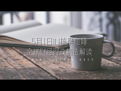 5月1日 | 全球财经时政精选解读 🌍 IN核早咖啡 | 一杯早咖啡，一起穿透迷雾，看清世界