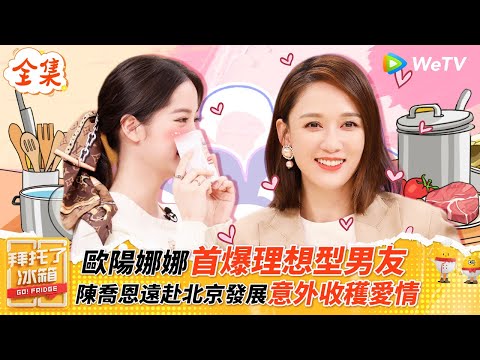 【FULL全集】歐陽娜娜首爆理想型男友類型，陳喬恩遠赴北京發展意外收穫愛情 |【拜託了冰箱S6 EP6】| WeTV綜藝經典