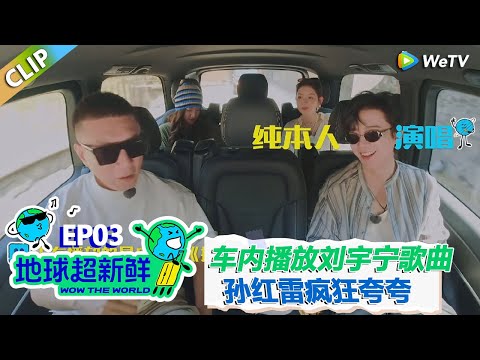 【地球超新鲜CLIP】：车内播放刘宇宁演唱的《折腰》片尾曲！孙红雷疯狂夸夸：人长得帅还唱歌好听！#刘宇宁 #龚俊 #陈赫 #李乃文 #孙红雷
