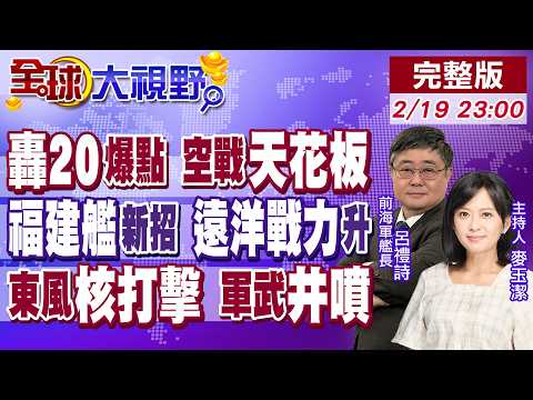 轟20引爆軍迷期待 空戰天花板!福建艦秀"電影特效" 遠洋操練提戰力!火箭軍"核三位一體" 中國軍武井噴【全球大視野】20260219完整版‪@全球大視野Global_Vision‬