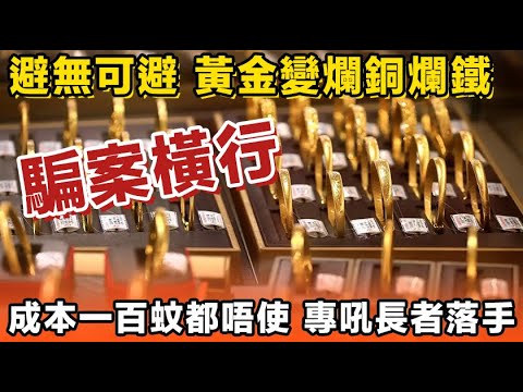 專吼老人家落手！黃金騙局周圍係，過萬人中招，呃走成千萬！黃金騙局再升級！造假成本唔使一百蚊！金價係咁升，騙子就瘋狂「割韭菜」！深圳水貝變咗騙案溫床。