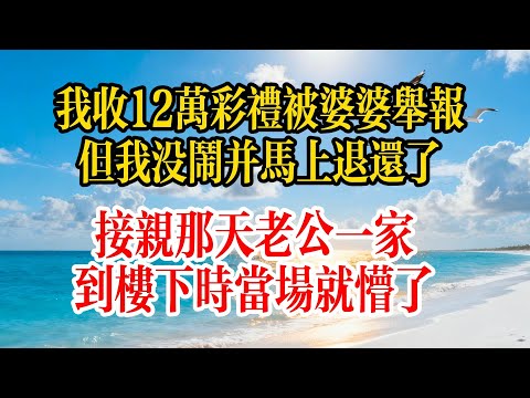 我收12萬彩禮被婆婆舉報，但我沒鬧並馬上退還了，接親那天老公一家到樓下時當場就懵了#故事頻道 #故事分享 #情感