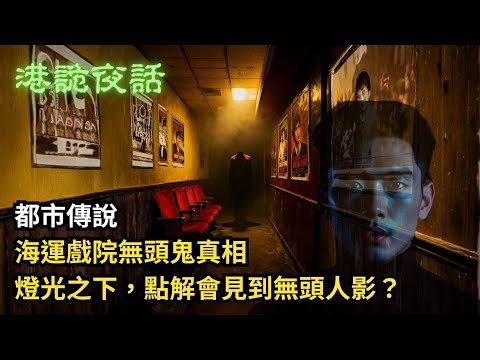 港詭夜話 第七集：海運戲院無頭鬼真相，燈光之下，點解會見到無頭人影？