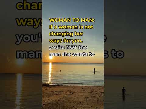 WOMAN TO MAN: If a woman is not changing her ways for you, you're NOT the man she wants to be wit...