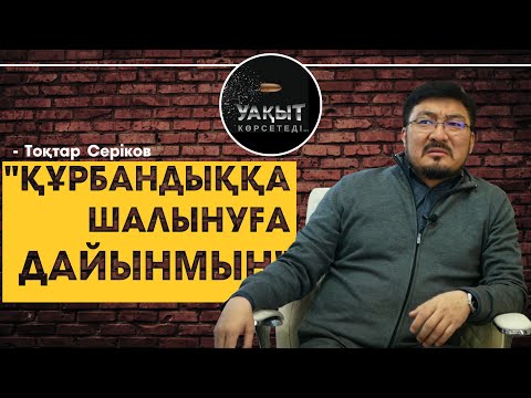 "ҚҰРБАНДЫҚҚА ШАЛЫНУҒА ДАЙЫНМЫН!" - Тоқтар Серіков