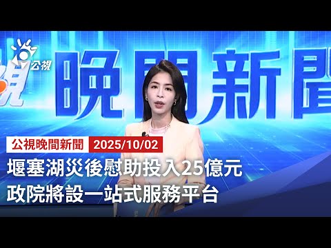 20251002 公視晚間新聞 完整版｜堰塞湖災後慰助投入25億元 政院將設一站式服務平台