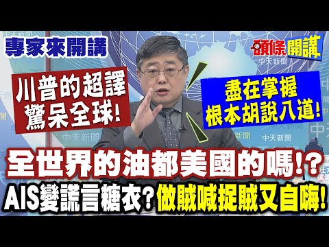 誰才竊盜! 川普的超譯驚呆全球! 全世界的油都美國的嗎!? | AIS變謊言糖衣? 做賊喊捉賊又自嗨! 呂氣炸:盡在掌握都胡說八道【頭條開講】專家來開講@頭條開講HeadlinesTalk