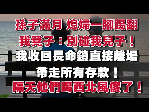 孫子滿月，媳婦一腳踢翻我凳子：別碰我兒子！我收回長命鎖直接離場，帶走所有存款！隔天他們喝西北風全傻了！#情感故事 #養老故事 #樂齡故事匯