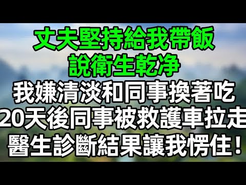 丈夫堅持給我帶飯,說衛生乾净,我嫌清淡和同事換著吃,20天後同事被救護車拉走,醫生診斷結果讓我愣住!#深夜淺讀 #夜讀人生 #大橘講故事 #情感故事 #講故事 #幸福生活 #深夜故事
