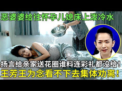 恶婆婆给往怀孕儿媳床上泼冷水、扬言给亲家送花圈，谁料连彩礼都没给！王芳王为念看不下去集体劝离！【王芳王为念情感调解】