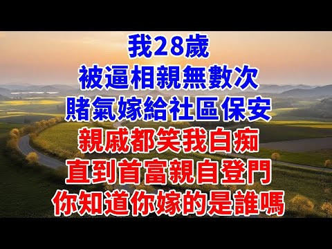 我28歲，被逼相親無數次，賭氣嫁給社區保安，親戚都笑我白痴，直到首富親自登門，你知道你嫁的是誰嗎#故事#言情小說#夕陽書卷#爽文