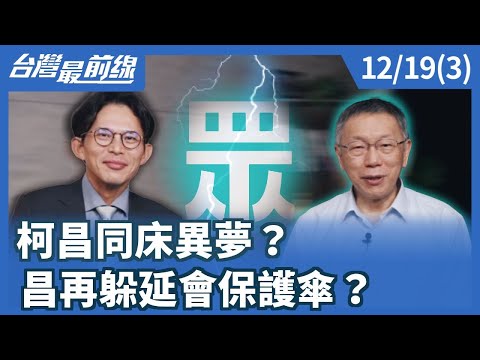 柯昌同床異夢？ 昌再躲延會保護傘？【台灣最前線】2025.12.19(3)