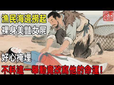 漁民海邊撈起裸身美豔女屍，好心掩埋，不料這一舉動竟改寫他的命運！「故事奇談」#故事#民间故事#故事会#民間故事#故事會#温馨故事#民间传统故事