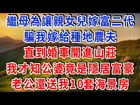 繼母為讓親女兒嫁富二代，騙我嫁給 “種地農夫”，直到婚車開進山莊，公婆竟是隱居的富豪，送我 10 套海景房，表姐想換嫁，老公拿出她的賭債證據，讓她被債主圍堵！