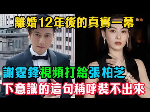 離婚12年後的真實一幕：謝霆鋒視頻打給張柏芝，下意識的這句「稱呼」裝不出來，太扎心了！#張柏芝#謝霆鋒