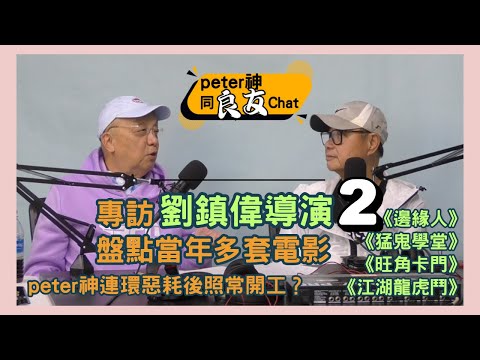 專訪劉鎮偉導演 Part2 盤點當年多套電影｜《邊緣人》《猛鬼學堂》《旺角卡門》《江湖龍虎鬥》｜peter神連環惡耗後照常開工？【peter神同良友Chat】002 主持：peter神 嘉賓：劉鎮偉