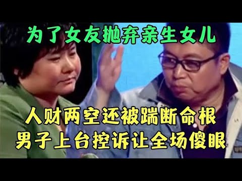 为了女友抛弃亲生女儿，人财两空还被踹断命根，男子上台控诉骗子女友，一个眼神吓坏王芳【王芳王为念调解】