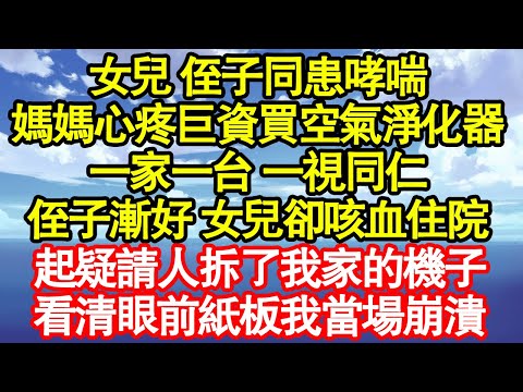 女兒 侄子同患哮喘，媽媽心疼巨資買空氣淨化器，一家一台 一視同仁，侄子漸好 女兒卻咳血住院，起疑請人拆了我家的機子，看清眼前紙板我當場崩潰 真情故事會|老年故事|情感需求|養老|家庭