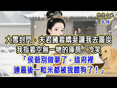 大雪封門，夫君擁着嬌妾讓我去籌炭。我指着空無一物的庫房，冷笑「侯爺別做夢了，這府裡連最後一粒米都被我餵狗了！」#小說#原創