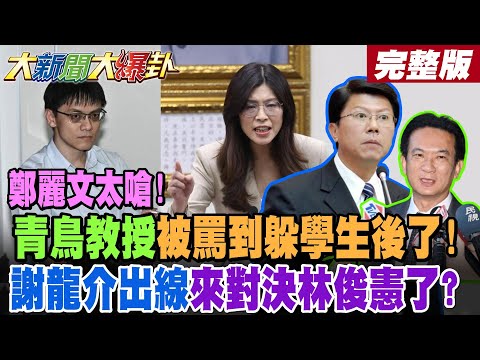 【#大新聞大爆卦 下】鄭麗文太嗆!青鳥教授被罵到躲學生後了!謝龍介出線來對決林俊憲了? 完整版@大新聞大爆卦HotNewsTalk​
