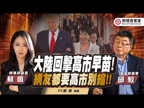 大陸回擊高市早苗!!網友都要高市別縮!! FT.【邱毅 × 蘇恆】| 野禮會客室精華影片